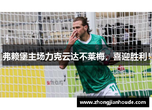 弗赖堡主场力克云达不莱梅，喜迎胜利！