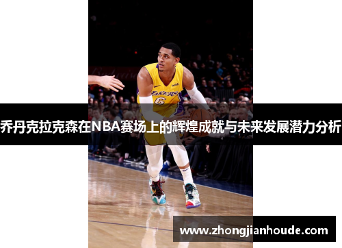 乔丹克拉克森在NBA赛场上的辉煌成就与未来发展潜力分析