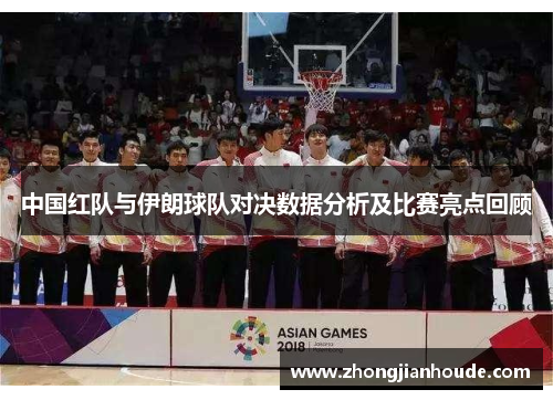 中国红队与伊朗球队对决数据分析及比赛亮点回顾