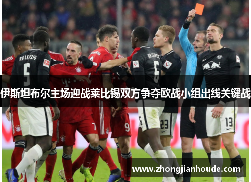 伊斯坦布尔主场迎战莱比锡双方争夺欧战小组出线关键战