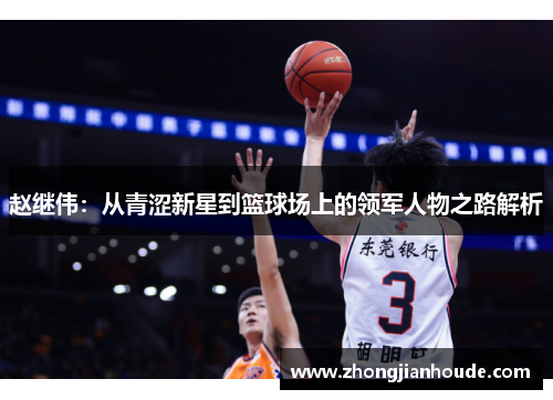 赵继伟：从青涩新星到篮球场上的领军人物之路解析