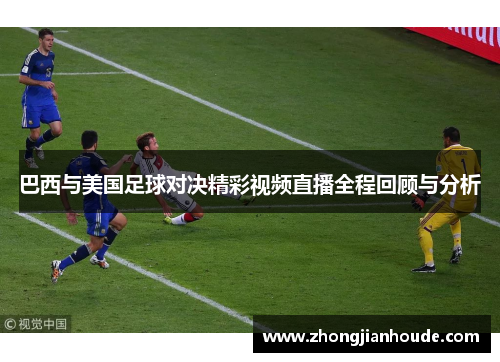 巴西与美国足球对决精彩视频直播全程回顾与分析