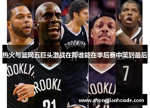 热火与篮网五巨头激战在即谁能在季后赛中笑到最后
