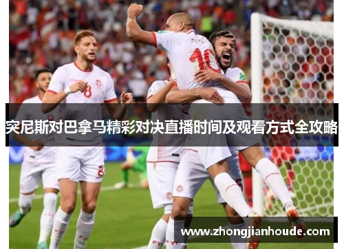 突尼斯对巴拿马精彩对决直播时间及观看方式全攻略