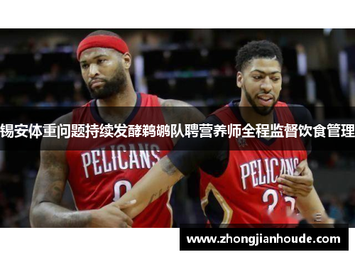 锡安体重问题持续发酵鹈鹕队聘营养师全程监督饮食管理