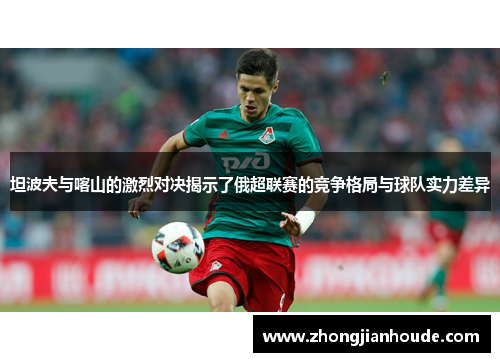 坦波夫与喀山的激烈对决揭示了俄超联赛的竞争格局与球队实力差异