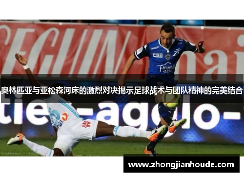 奥林匹亚与亚松森河床的激烈对决揭示足球战术与团队精神的完美结合